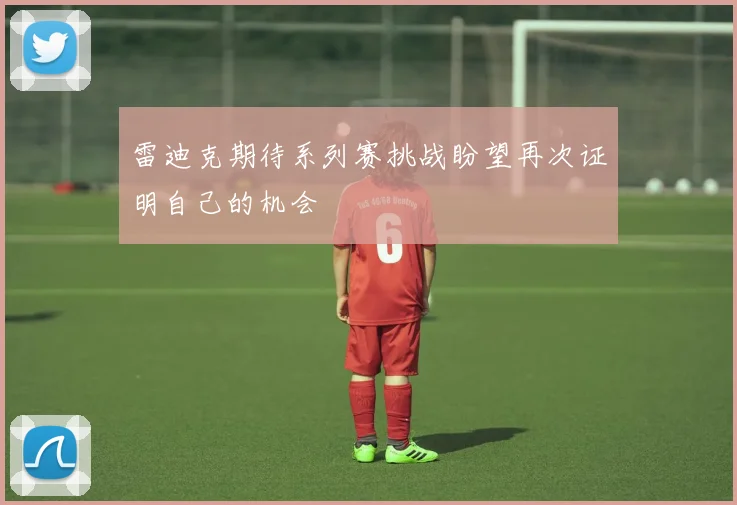 雷迪克期待系列赛挑战盼望再次证明自己的机会