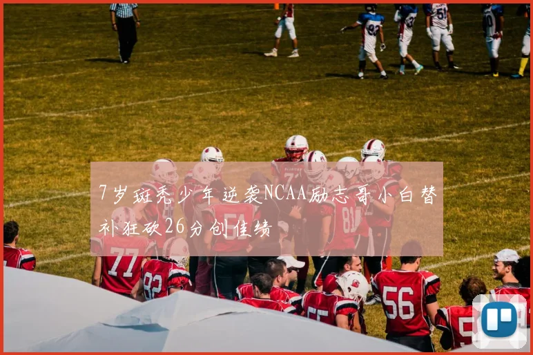 7岁斑秃少年逆袭NCAA励志哥小白替补狂砍26分创佳绩