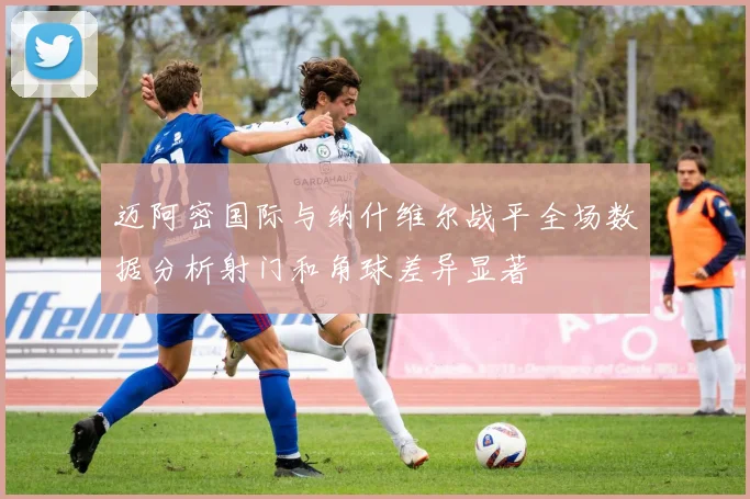 迈阿密国际与纳什维尔战平全场数据分析射门和角球差异显著