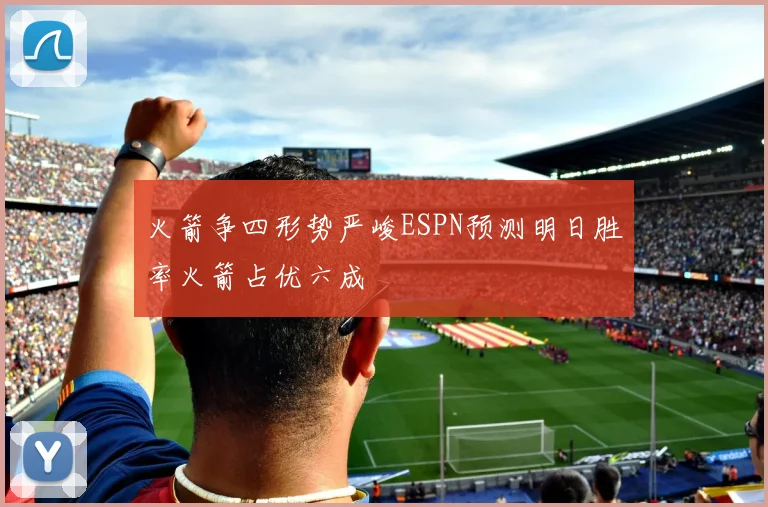 火箭争四形势严峻ESPN预测明日胜率火箭占优六成