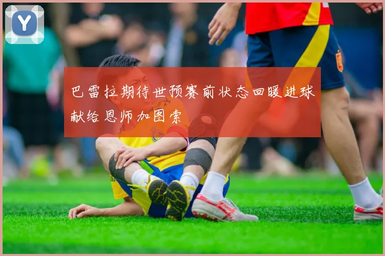 巴雷拉期待世预赛前状态回暖进球献给恩师加图索