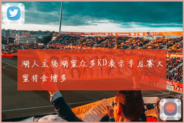 湖人主场湖蜜众多KD表示季后赛火蜜将会增多