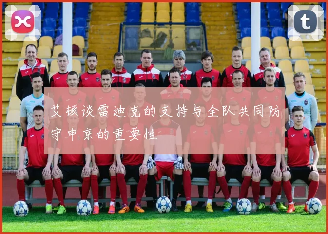 艾顿谈雷迪克的支持与全队共同防守申京的重要性