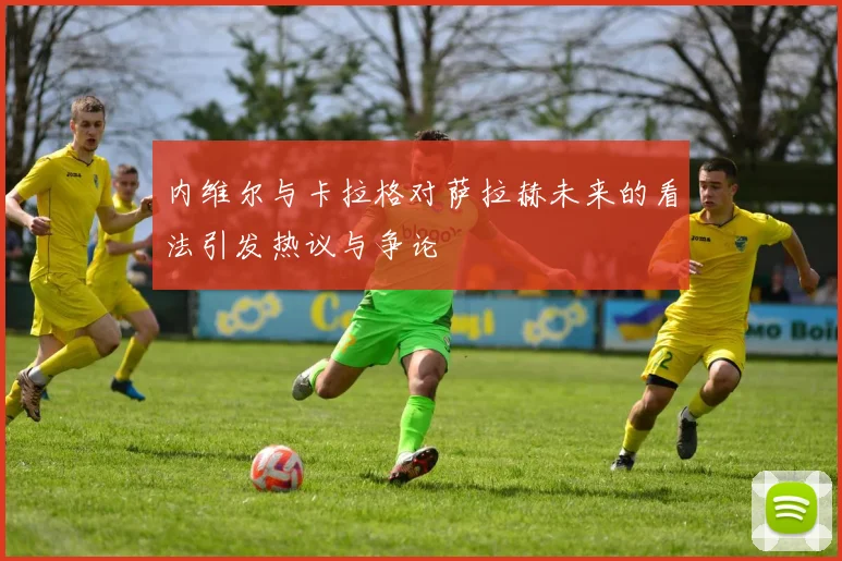 内维尔与卡拉格对萨拉赫未来的看法引发热议与争论