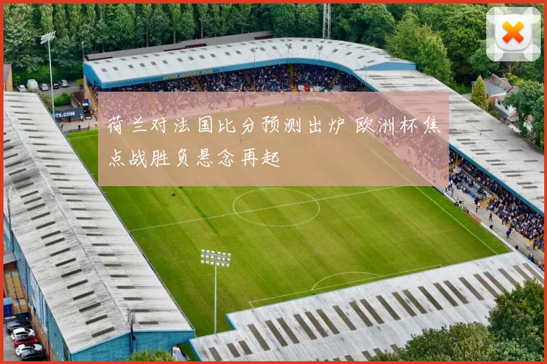 荷兰对法国比分预测出炉 欧洲杯焦点战胜负悬念再起