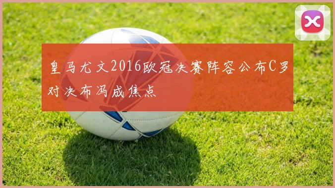 皇马尤文2016欧冠决赛阵容公布C罗对决布冯成焦点