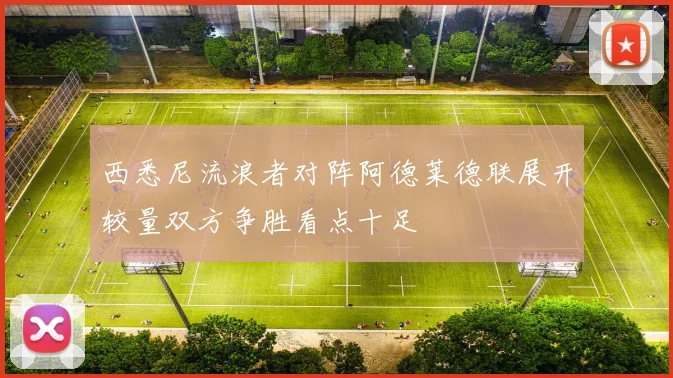西悉尼流浪者对阵阿德莱德联展开较量双方争胜看点十足