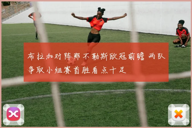 布拉加对阵那不勒斯欧冠前瞻 两队争取小组赛首胜看点十足