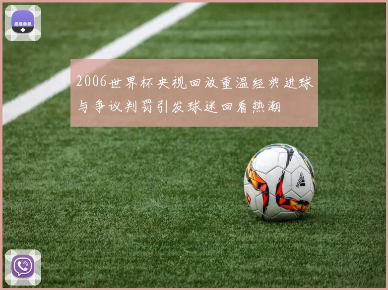 2006世界杯央视回放重温经典进球与争议判罚引发球迷回看热潮
