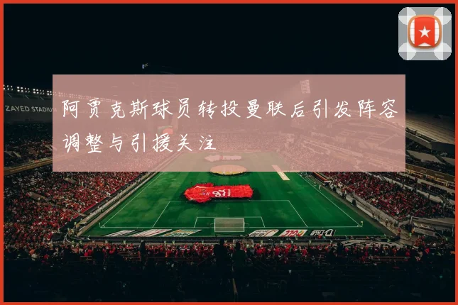 阿贾克斯球员转投曼联后引发阵容调整与引援关注