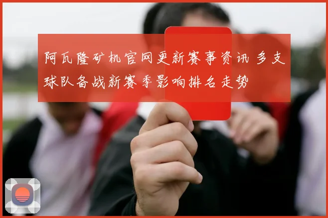 阿瓦隆矿机官网更新赛事资讯 多支球队备战新赛季影响排名走势