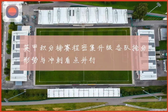 英甲积分榜赛程密集升级 各队抢分形势与冲刺看点并行