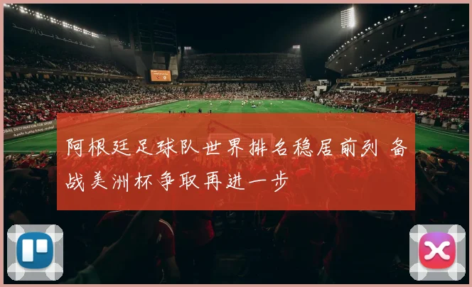 阿根廷足球队世界排名稳居前列 备战美洲杯争取再进一步