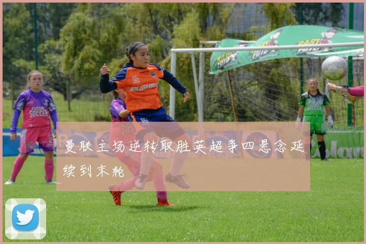 曼联主场逆转取胜英超争四悬念延续到末轮