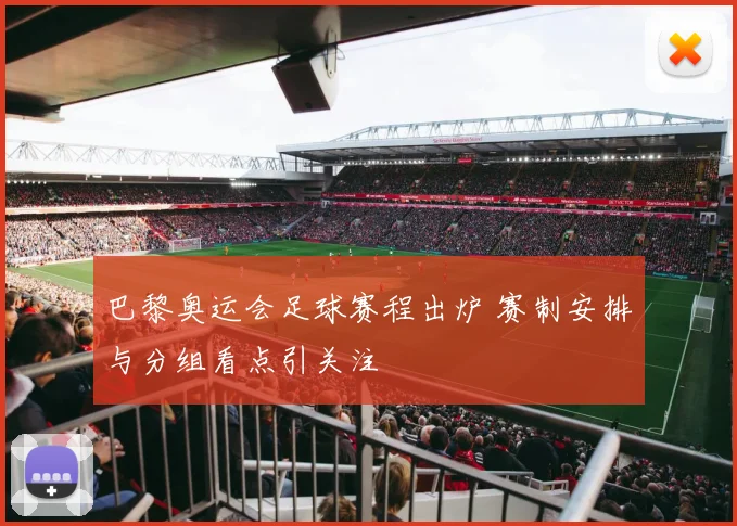 巴黎奥运会足球赛程出炉 赛制安排与分组看点引关注